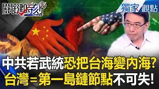 劉寶傑示警「中共若控制台灣」恐把台海變內海！美視為第一島鏈節點「擁台海者富甲天下」！？【關鍵時刻】張炤和