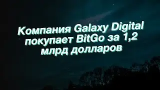 Компания Galaxy Digital покупает BitGo за 1,2 млрд долларов