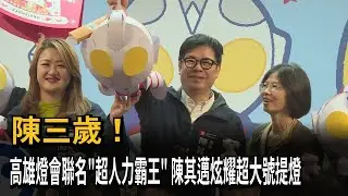 陳三歲！ 高雄燈會聯名「超人力霸王」 陳其邁炫耀超大號提燈－民視新聞