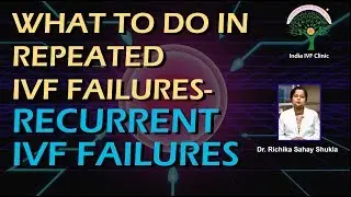 What to do in Repeated IVF Failures? Recurrent IVF Failures- Dr Richika Sahay Shukla