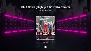 BLACKPINK - Shut Down (Highup & 𝐈𝐙𝐔𝐑𝐑𝐈𝐀 Festival Remix)
