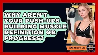 Why Aren't Your Push-ups Building Muscle Definition Or Progress? - Home Workout Lab