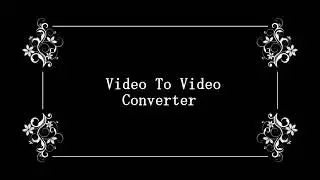Video To Video Converter