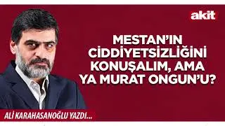 Yeni Akit - Ali Karahasanoğlu: Mestan’ın ciddiyetsizliğini konuşalım, ama ya Murat Ongun’u