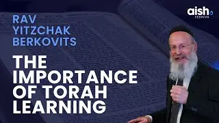The importance of Torah learning - Rav Yitzchak Berkovits