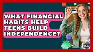 What Financial Habits Help Teens Build Independence? - Teen Credit Starter