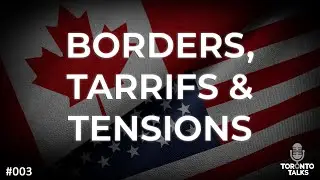 Borders, Tariffs & Tensions: Canada vs. Trump&rsquo;s America | Toronto Talks - Episode 003