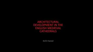 Keith Hasted - Architectural Development in the English Medieval Cathedral