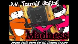 (Add Yourself Singing)~Madness~ Jetpack Death Dance Cat V.S. Shikyoui Chikuru