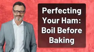 Perfecting Your Ham: Boil Before Baking