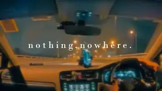 Driving into nothing nowhere with nothing,nowhere.