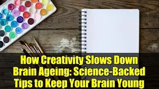 How Creativity Slows Down Brain Ageing: Science-Backed Tips to Keep Your Brain Young