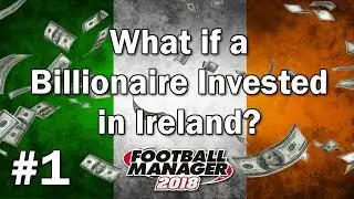 FM18 Experiment - What if a Billionaire invested in Ireland? - Football Manager 2018 Experiment