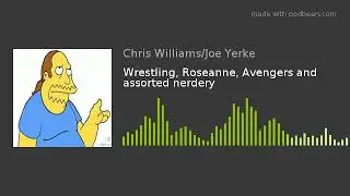 Wrestling, Roseanne, Avengers and assorted nerdery