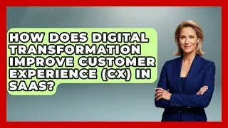 How Does Digital Transformation Improve Customer Experience (CX) In SaaS? - The SaaS Pros Breakdown