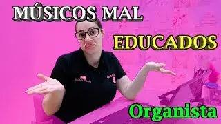 Músicos e organistas mal educados  #Dica 41  - ORGANISTA