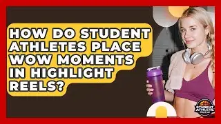 How Do Student Athletes Place Wow Moments In Highlight Reels? - Student Athlete Central