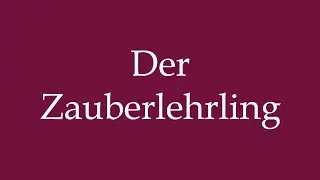 How to Pronounce ''Der Zauberlehrling'' (The Sorcerer's Apprentice) Correctly in German