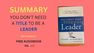 A Summary: You Don't Need a Title to Be a Leader by Mark Sanborn