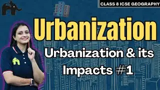 Urbanization Class 8 ICSE Geography | Selina Chapter 4 | Urbanization & its Impacts #1