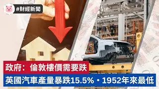 #財經新聞 - 政府：倫敦樓價需要跌．英國汽車產量暴跌15.5%，73年最低  #英國經濟 #英國新聞 #英國樓