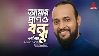 Amar Prano Bondhu Ashiya | আমার প্রাণও বন্ধু আসিয়া | ASHIK | Asian Music