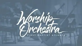 Our God and King (All Creatures) - Worship Orchestra, First Baptist Atlanta