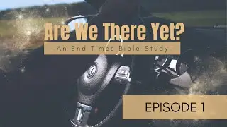 Introduction | Are We There Yet? An End Times Bible Study | Pastor Shawn Saylor