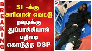 SI -க்கு அரிவாள் வெட்டு - ரவுடிக்கு துப்பாக்கியால் பதிலடி கொடுத்த DSP