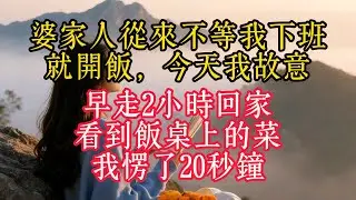 婆家人從來不等我下班就開飯，今天我故意早走2小時回家，看到飯桌上的菜，我愣了20秒鐘