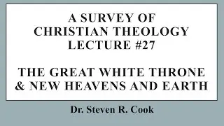 A Survey of Christian Theology - Lecture #27 - The Great White Throne & New Heavens and Earth