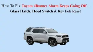 How To Fix Toyota 4Runner Alarm Keeps Going Off &ndash; Glass Hatch, Hood Switch & Key Fob Reset