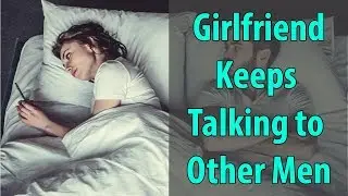 Girlfriend Keeps Talking to Other Men