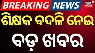 ଶିକ୍ଷକ ବଦଳି ନେଇ ବଡ଼ ଖବର | Odisha to Launch SIR | Teacher Transfer Odisha | Odia News