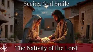 Seeing God Smile: The Nativity of the Lord