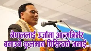 नेपाललाई उर्जामा आत्म निर्भर बनाउने कुलमान घिसिङको भनाइ । Load shedding Free Nepal
