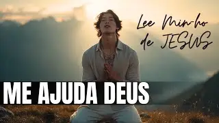 Lee Min-ho de Jesus | Me Ajuda Deus | Se Eu Não Tenho Força, Eu Tenho Fé