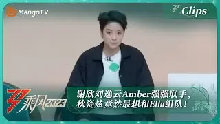 【精彩看点】谢欣刘逸云Amber强强联手，秋瓷炫竟然最想和Ella组队！《乘风2023》Ride The Wind 2023 | MangoTV