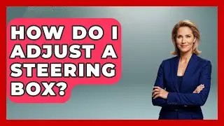 How Do I Adjust A Steering Box? - Big Truck Lovers