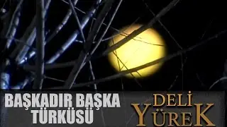 Deli Yürek Bölüm 49 - Başkadır Başka Türküsü