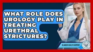 What Role Does Urology Play in Treating Urethral Strictures? | Bladder Health Support News