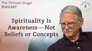 Spirituality is Awareness &mdash; not Beliefs or Concepts | The Michael Singer Podcast