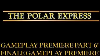The Polar Express Gameplay Premiere Part 6! *FINALE GAMEPLAY PREMIERE*