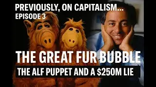 &ldquo;Previously, On Capitalism&hellip;&rdquo; Episode 3: The Great Fur Bubble. The Alf Puppet and a $250M Lie.