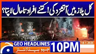Karachi Gul Plaza Fire - Latest Update | Geo News 10PM Headlines | 18 January 2026