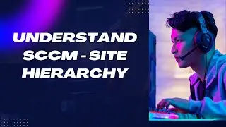 Understand SCCM/ MECM Site Hierarchy