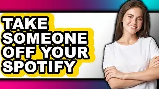 How to Take Someone Off Your Spotify - Step by Step