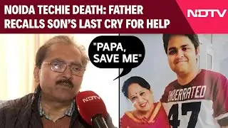Noida Techie Death | Father Recalls Son's Final Moments: 