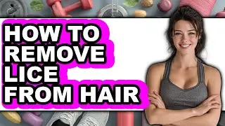 How to Remove Lice from Hair - Step by Step