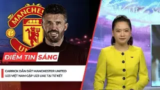 Điểm tin s&aacute;ng 14/01: Carrick dẫn dắt Man Utd, U23 Việt Nam gặp U23 UAE tại tứ kết